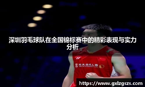 深圳羽毛球队在全国锦标赛中的精彩表现与实力分析