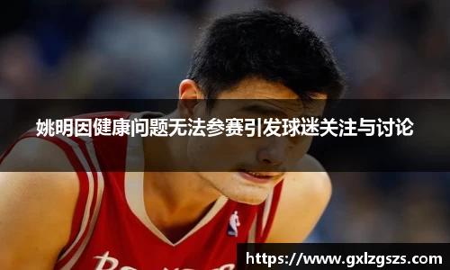 姚明因健康问题无法参赛引发球迷关注与讨论