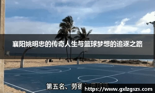 襄阳姚明忠的传奇人生与篮球梦想的追逐之路