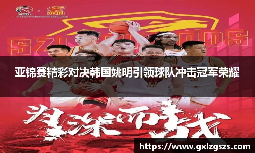 亚锦赛精彩对决韩国姚明引领球队冲击冠军荣耀