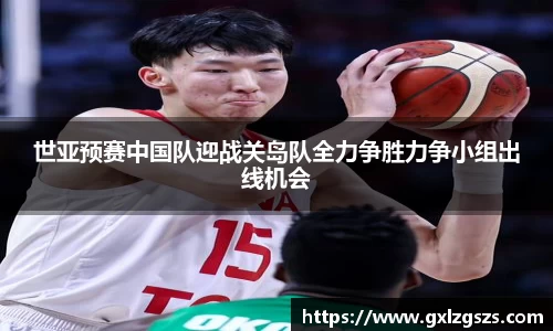 世亚预赛中国队迎战关岛队全力争胜力争小组出线机会