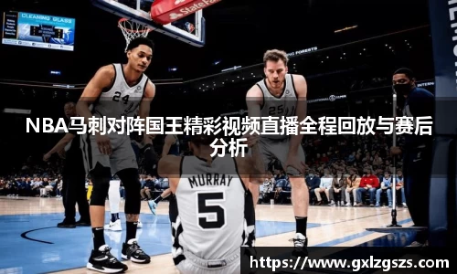 NBA马刺对阵国王精彩视频直播全程回放与赛后分析