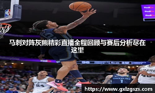 马刺对阵灰熊精彩直播全程回顾与赛后分析尽在这里