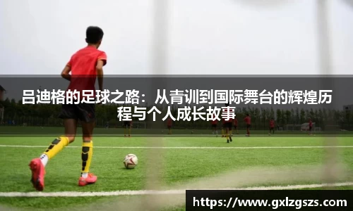 吕迪格的足球之路：从青训到国际舞台的辉煌历程与个人成长故事